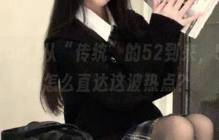 从“传统”的52到来，51.com怎么直达这波热点？