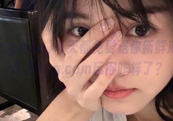每天都免费送你新鲜瓜，cn1.91cg.com玩得咋样了？