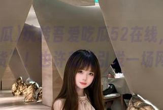玩转吾爱吃瓜52在线，收藏你的“干货”！也许就能引发一场网络风暴。