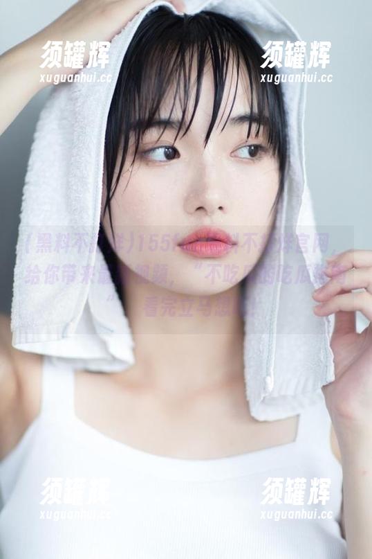 155fun黑料不打烊官网，给你带来最新视频，“不吃瓜的吃瓜指南”，看完立马想吃！